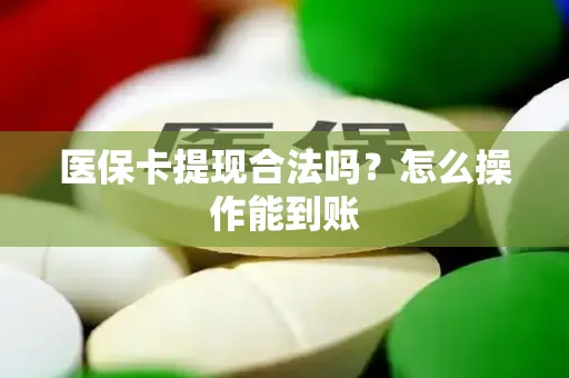 医保卡提现合法吗？怎么操作能到账